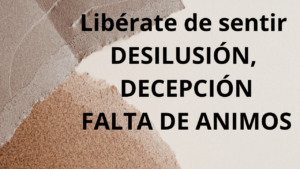 Libérate de sentir DESILUSIÓN, DECEPCIÓN FALTA DE ANIMOS