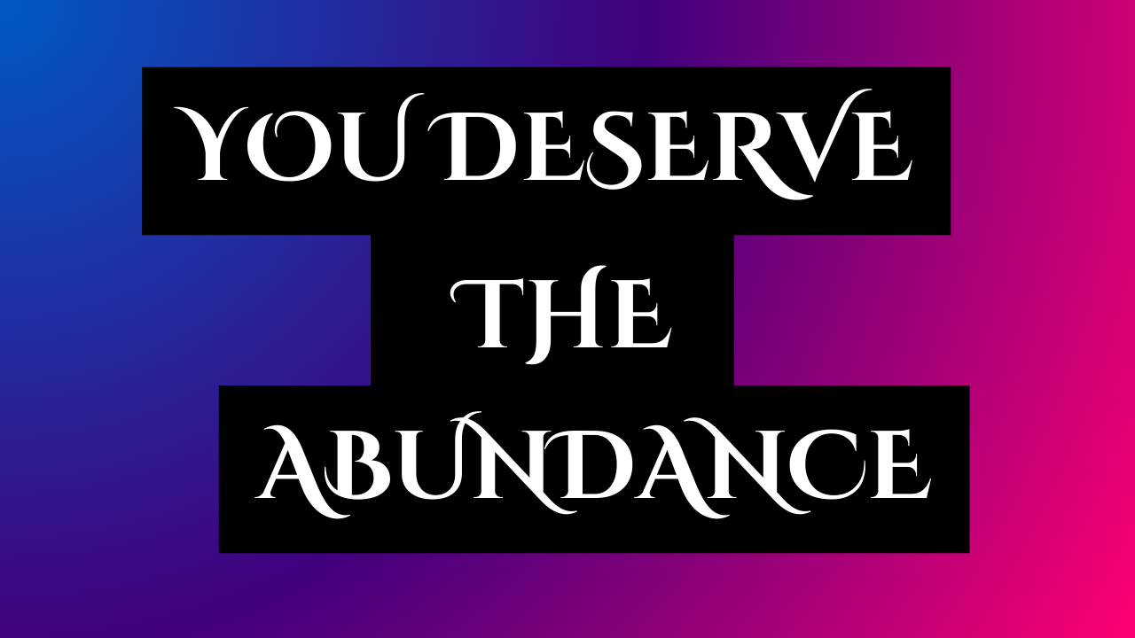 You deserve te abundance now Receive it